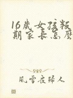 16岁女孩叛逆期家长怎么沟通