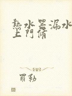 热水器漏水维修上门修