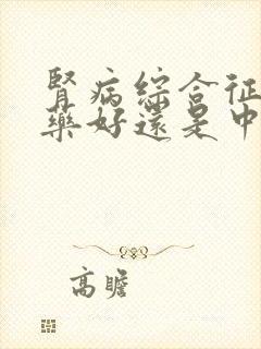 肾病综合征吃西药好还是中药好