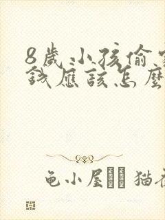 8岁小孩偷家里钱应该怎么正确教育