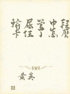 输尿管中段结石卡住了怎么办