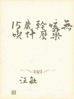 15岁干咳无痰吃什么药