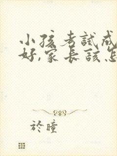 小孩考试成绩不好,家长该怎么鼓励