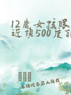 12岁女孩眼睛近视500度该怎么办