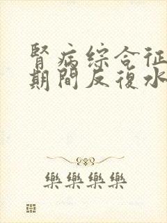 肾病综合征治疗期间反复水肿怎么办