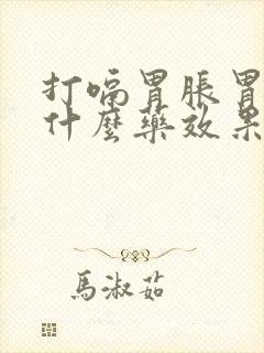 打嗝胃胀胃疼吃什么药效果好