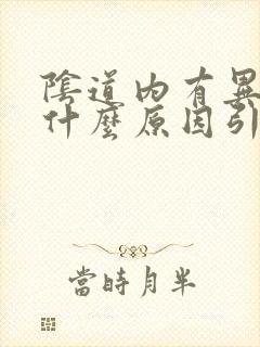 阴道内有异味是什么原因引起的