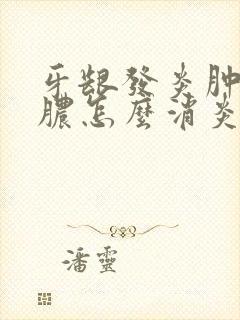 牙龈发炎肿痛有脓怎么消炎最快