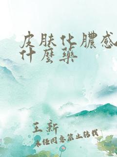 皮肤化脓感染用什么药