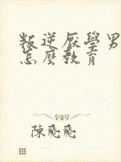 叛逆厌学男孩子怎么教育