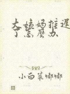 大姨妈推迟八天了怎么办