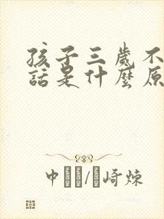 孩子三岁不会说话是什么原因