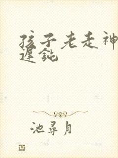 孩子老走神反应迟钝