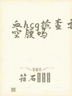 血hcg检查要空腹吗