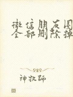 微信朋友圈怎么全部删除掉