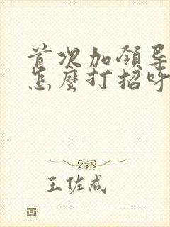 首次加领导微信怎么打招呼比较好