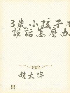 3岁小孩子不会说话怎么办呢