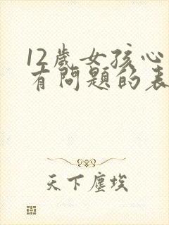 12岁女孩心理有问题的表现症状