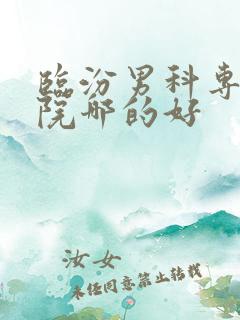 临汾男科专科医院哪的好