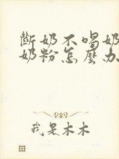 断奶不喝奶瓶和奶粉怎么办?