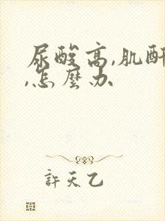 尿酸高,肌酐高,怎么办