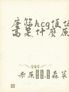 唐筛hcg值偏高是什么原因