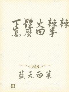 下体火辣辣的疼怎么回事