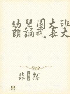 幼儿园大班诗歌朗诵我长大了