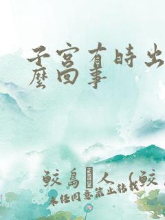 子宫有时出血怎么回事