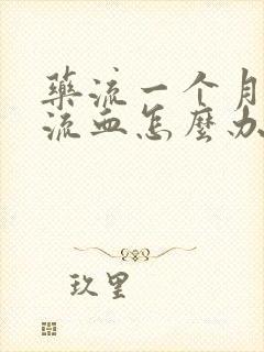 药流一个月了还流血怎么办