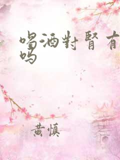 喝酒对肾有害处吗