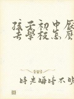 孩子初中厌学不去学校怎么办