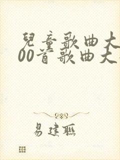 儿童歌曲大全100首歌曲大全儿歌