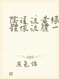 阴道流黄绿色液体像流脓一样