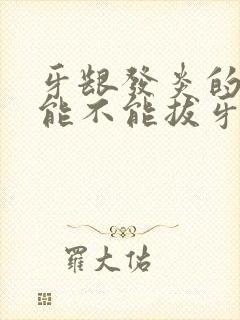 牙龈发炎的时候能不能拔牙