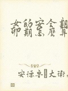 女的安全期和排卵期怎么算