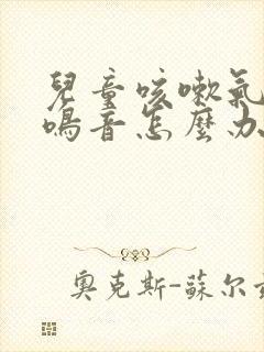 儿童咳嗽气管有鸣音怎么办