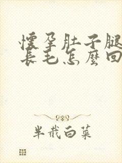 怀孕肚子腿上都长毛怎么回事