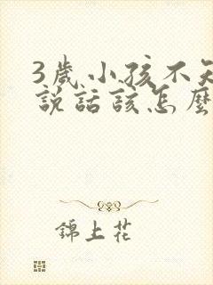 3岁小孩不知道说话该怎么办