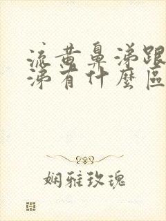 流黄鼻涕跟清鼻涕有什么区别