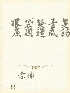 眼袋发青是什么原因造成的