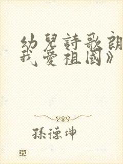 幼儿诗歌朗诵《我爱祖国》