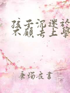 孩子沉迷于手机不愿去上学怎么办14岁