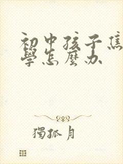 初中孩子焦虑厌学怎么办