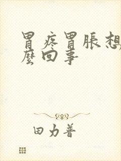 胃疼胃胀想吐怎么回事