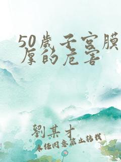 50岁子宫膜增厚的危害