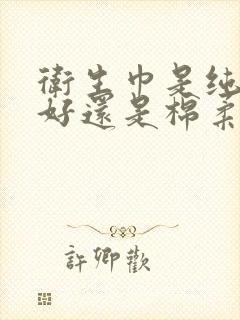 卫生巾是纯棉的好还是棉柔的好