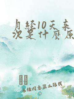 月经10天来一次是什么原因