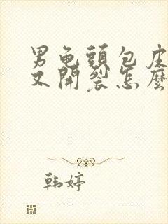 男龟头包皮又红又开裂怎么办