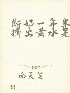 断奶一年半乳房挤出黄水是怎么回事